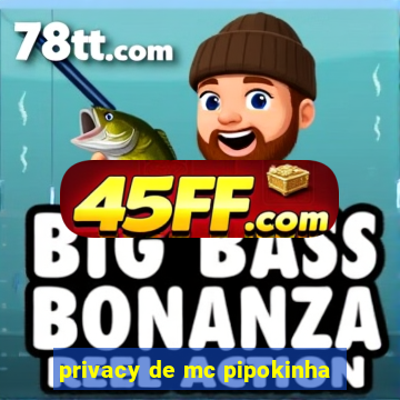 privacy de mc pipokinha